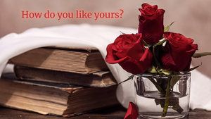 Love in Your Literature – How Do You Like It? Glass of red roses with old books beside it under a white handkerchief. Text: How do you like yours?