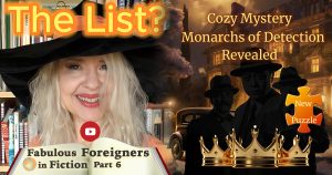 Holly Bell with Youtube play button. Text above: List? Text below: Fabulous Foreigners in Fiction Part 6. On the left, cozy mystery elegant house lit up at night in the background, silhouettes in the foreground and 3 golden crowns below. Text: Cozy mystery monarchs of detection revealed. Orange puzzle piece: New Puzzle