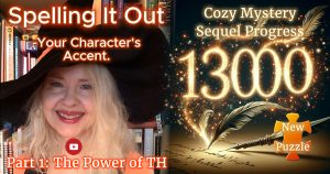Holly Bell in witch hat on the left with play button and text: Spelling It Out - Your Character's Accent. Part 1 - The Power of TH. On the right the number 13000 in gold. Text - Cozy Mystery Sequel Update. Orange puzzle piece with text: New Puzzle